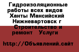 Гидроизоляционные работы всех видов. - Ханты-Мансийский, Нижневартовск г. Строительство и ремонт » Услуги   